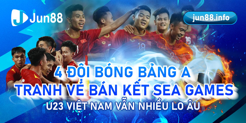 4 đội bóng bảng A tranh vé bán kết SEA Games, U23 Việt Nam vẫn nhiều lo âu