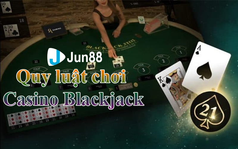 Quy luật của trò chơi Casino Blackjack Jun88